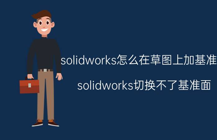 solidworks怎么在草图上加基准面 solidworks切换不了基准面？